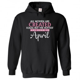 All Women Are Created Equal But The Hottest Are Born In April Classic Women's Birthday Pullover Hoodie For Aries and Taurus						 									 									